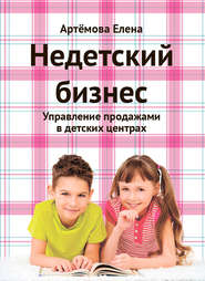 бесплатно читать книгу Недетский бизнес. Управление продажами в детских центрах автора Елена Артемова