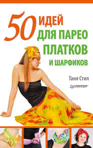 бесплатно читать книгу 50 идей для парео, платков и шарфиков автора Таня Стил