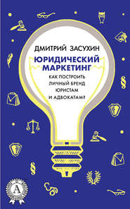 бесплатно читать книгу Юридический маркетинг. Как построить личный бренд юристам и адвокатам? автора Дмитрий Засухин