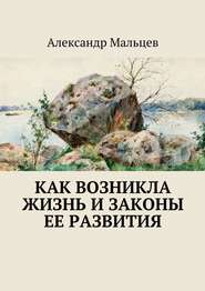 бесплатно читать книгу Как возникла жизнь и законы ее развития автора Александр Мальцев