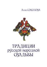 бесплатно читать книгу Традиции русской народной свадьбы автора Алла Соколова