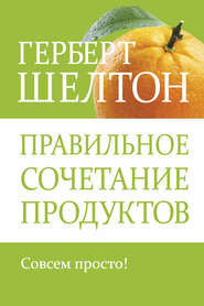 бесплатно читать книгу Правильное сочетание продуктов автора Герберт Шелтон