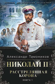 бесплатно читать книгу Николай II. Расстрелянная корона. Книга 1 автора Александр Тамоников