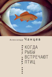 бесплатно читать книгу Когда рыбы встречают птиц. Люди, книги, кино автора Александр Чанцев