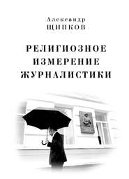 бесплатно читать книгу Религиозное измерение журналистики автора Александр Щипков