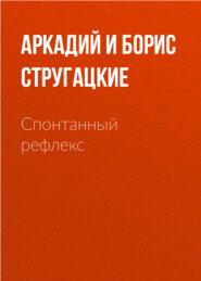 бесплатно читать книгу Спонтанный рефлекс автора Аркадий и Борис Стругацкие