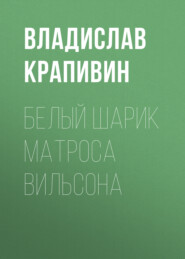 бесплатно читать книгу Белый шарик Матроса Вильсона автора Владислав Крапивин