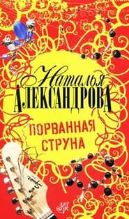 бесплатно читать книгу Порванная струна автора Наталья Александрова