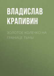 бесплатно читать книгу Золотое колечко на границе тьмы автора Владислав Крапивин