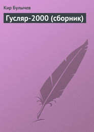 бесплатно читать книгу Гусляр-2000 (сборник) автора Кир Булычев