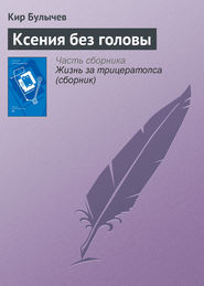 бесплатно читать книгу Ксения без головы автора Кир Булычев