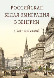 бесплатно читать книгу Российская белая эмиграция в Венгрии (1920 – 1940-е годы) автора  Сборник статей