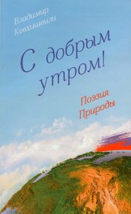 бесплатно читать книгу С добрым утром! Поэзия Природы автора Владимир Кевхишвили