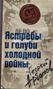 бесплатно читать книгу Дело: «Ястребы и голуби холодной войны» автора Георгий Арбатов