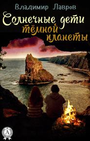 бесплатно читать книгу Солнечные дети тёмной планеты автора Владимир Лавров