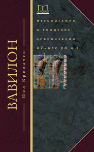бесплатно читать книгу Вавилон. Месопотамия и рождение цивилизации. MV–DCC до н. э. автора Пол Кривачек