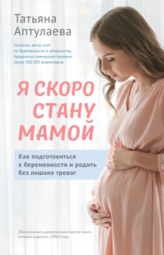 бесплатно читать книгу Я скоро стану мамой. Как подготовиться к беременности и родить без лишних тревог автора Татьяна Аптулаева