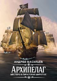 бесплатно читать книгу Архипелаг. Шестеро в пиратских широтах автора Андрей Васильев