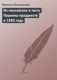 бесплатно читать книгу Из московских в честь Пушкина празднеств в 1880 году автора Ипполит Василевский