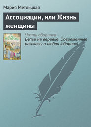 бесплатно читать книгу Ассоциации, или Жизнь женщины автора Мария Метлицкая