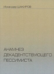 бесплатно читать книгу Анамнез декадентствующего пессимиста автора Искандер Шакиров
