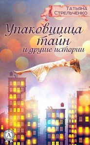 бесплатно читать книгу Упаковщица тайн и другие истории автора Татьяна Стрельченко