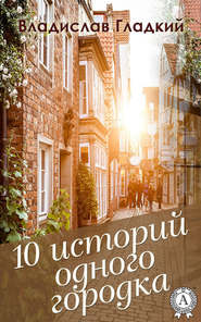 бесплатно читать книгу 10 историй одного городка автора Владислав Гладкий