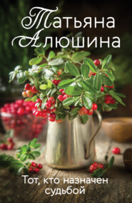 бесплатно читать книгу Тот, кто назначен судьбой автора Татьяна Алюшина