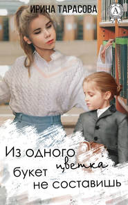 бесплатно читать книгу Из одного цветка букет не составишь автора Ирина Тарасова