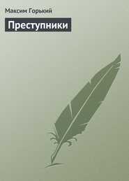 бесплатно читать книгу Преступники автора Максим Горький