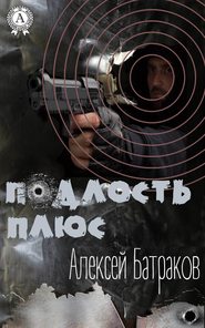 бесплатно читать книгу Подлость плюс автора Алексей Батраков
