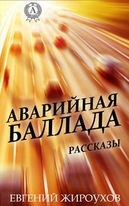 бесплатно читать книгу Аварийная баллада. (Рассказы) автора Евгений Жироухов