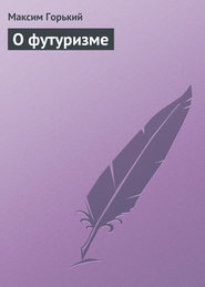 бесплатно читать книгу О футуризме автора Максим Горький