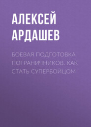 бесплатно читать книгу Боевая подготовка пограничников. Как стать супербойцом автора Алексей Ардашев