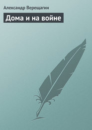 бесплатно читать книгу Дома и на войне автора Александр Верещагин