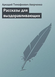 бесплатно читать книгу Рассказы для выздоравливающих автора Аркадий Аверченко
