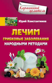 бесплатно читать книгу Лечим грибковые заболевания народными методами автора Юрий Константинов