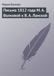 бесплатно читать книгу Письма 1812 года М. А. Волковой к В. А. Ланской автора Мария Волкова
