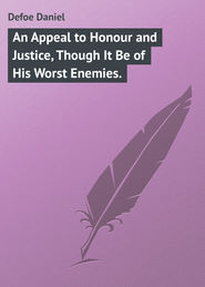 бесплатно читать книгу An Appeal to Honour and Justice, Though It Be of His Worst Enemies. автора Daniel Defoe