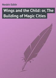 бесплатно читать книгу Wings and the Child: or, The Building of Magic Cities автора Edith Nesbit