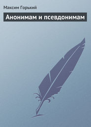 бесплатно читать книгу Анонимам и псевдонимам автора Максим Горький