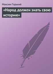 бесплатно читать книгу «Народ должен знать свою историю» автора Максим Горький