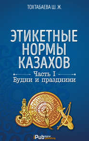 бесплатно читать книгу Этикетные нормы казахов. Часть I. Будни и праздники автора Шайзада Тохтабаева