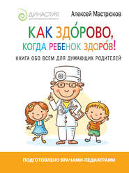 бесплатно читать книгу Как здорово, когда ребенок здоров! Книга обо всем для думающих родителей автора Алексей Мастрюков