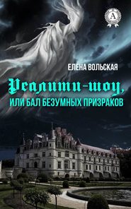бесплатно читать книгу Реалити-шоу, или Бал безумных призраков автора Елена Вольская