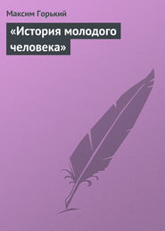бесплатно читать книгу «История молодого человека» автора Максим Горький