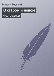 бесплатно читать книгу О старом и новом человеке автора Максим Горький