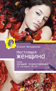 бесплатно читать книгу Настоящая женщина. Самый лучший психотренинг для женщин за последние 20 лет автора Ксения Меньшикова