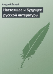 бесплатно читать книгу Настоящее и будущее русской литературы автора Андрей Белый