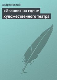 бесплатно читать книгу «Иванов» на сцене художественного театра автора Андрей Белый